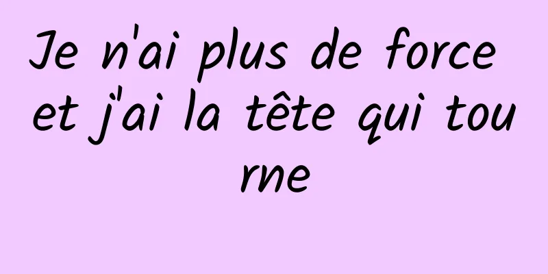 Je n'ai plus de force et j'ai la tête qui tourne