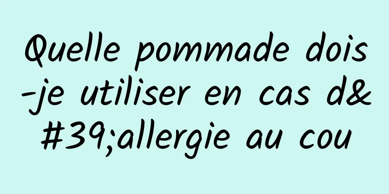 Quelle pommade dois-je utiliser en cas d'allergie au cou