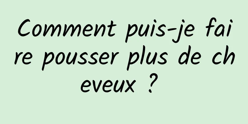 Comment puis-je faire pousser plus de cheveux ? 