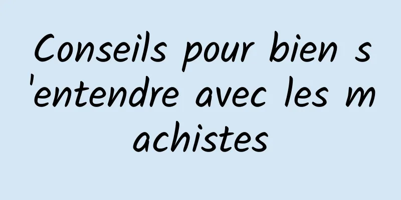 Conseils pour bien s'entendre avec les machistes