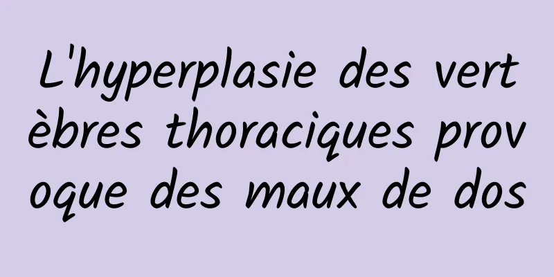 L'hyperplasie des vertèbres thoraciques provoque des maux de dos