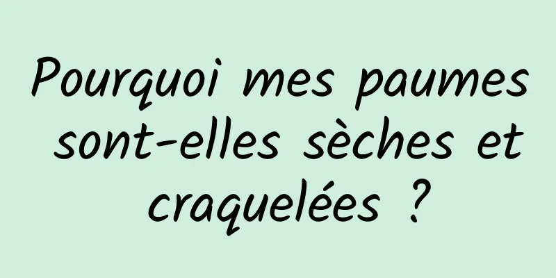 Pourquoi mes paumes sont-elles sèches et craquelées ?