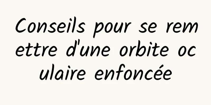 Conseils pour se remettre d'une orbite oculaire enfoncée