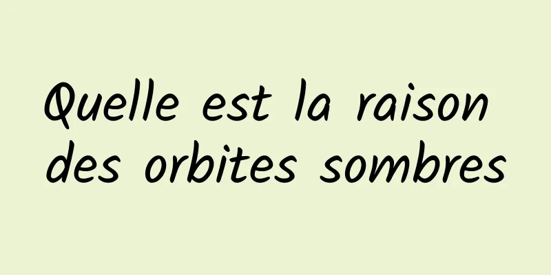 Quelle est la raison des orbites sombres