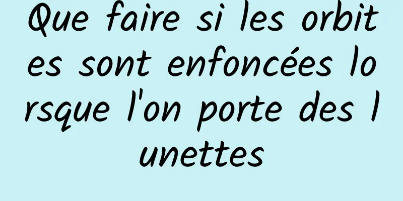 Que faire si les orbites sont enfoncées lorsque l'on porte des lunettes