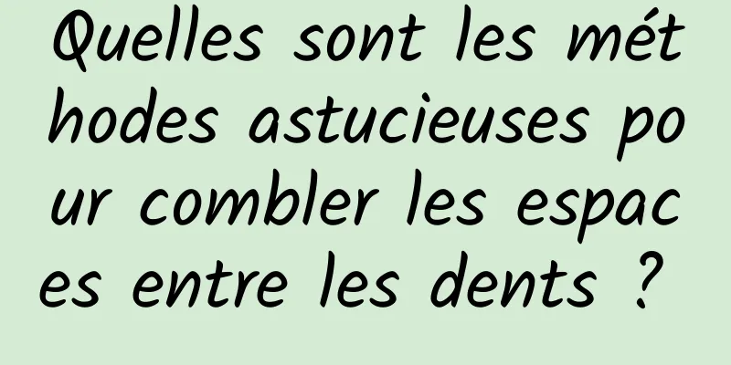 Quelles sont les méthodes astucieuses pour combler les espaces entre les dents ? 