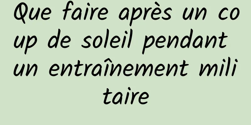 Que faire après un coup de soleil pendant un entraînement militaire