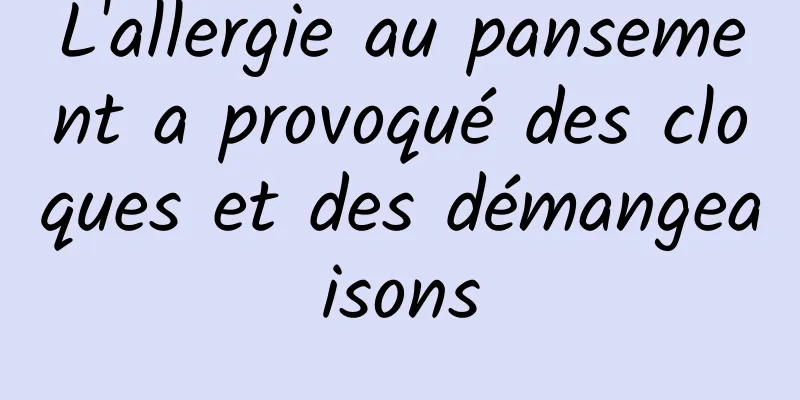 L'allergie au pansement a provoqué des cloques et des démangeaisons