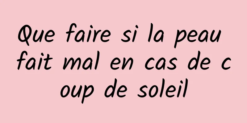 Que faire si la peau fait mal en cas de coup de soleil