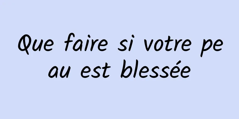 Que faire si votre peau est blessée