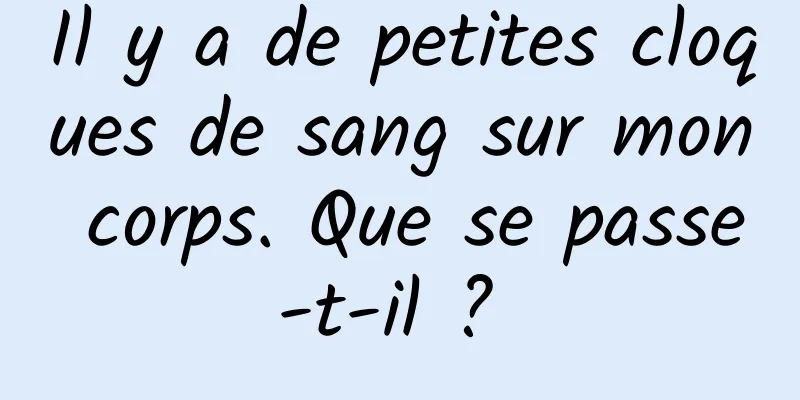 Il y a de petites cloques de sang sur mon corps. Que se passe-t-il ? 