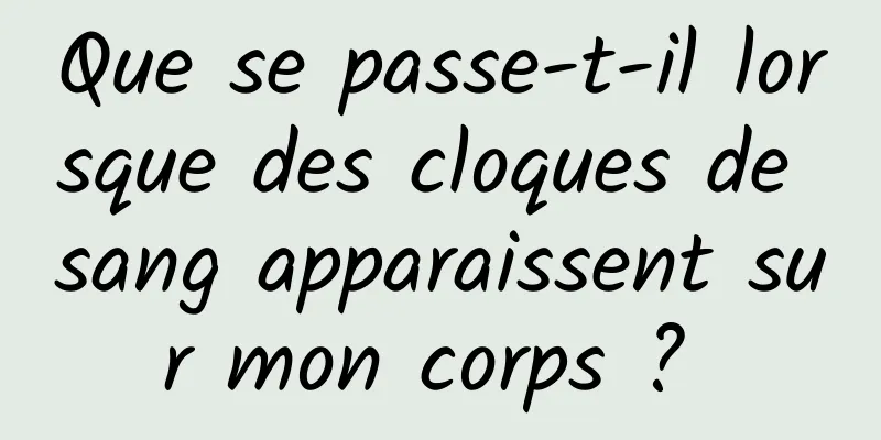 Que se passe-t-il lorsque des cloques de sang apparaissent sur mon corps ? 