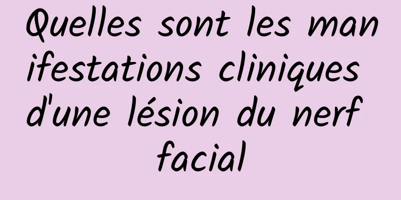 Quelles sont les manifestations cliniques d'une lésion du nerf facial