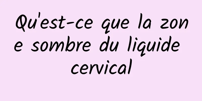 Qu'est-ce que la zone sombre du liquide cervical