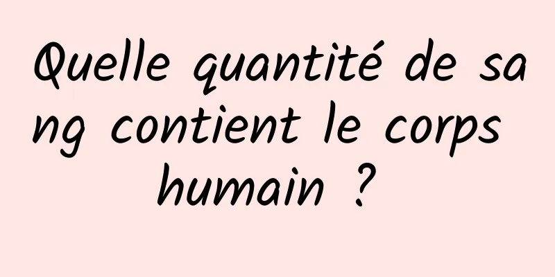 Quelle quantité de sang contient le corps humain ? 