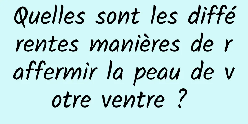 Quelles sont les différentes manières de raffermir la peau de votre ventre ? 