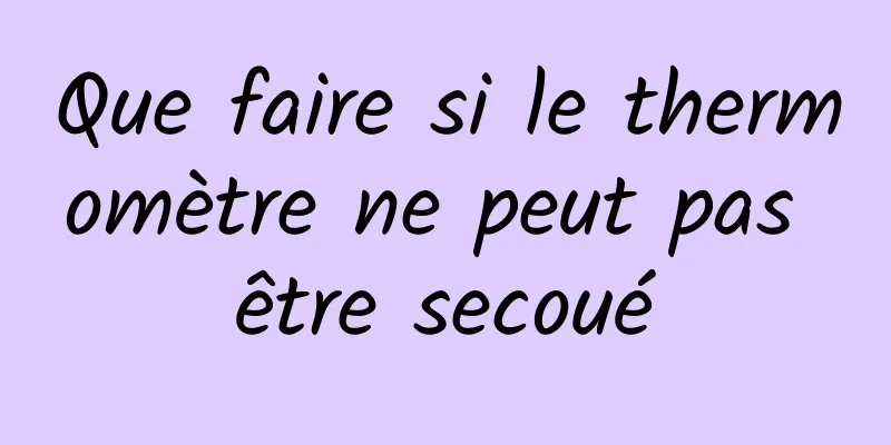 Que faire si le thermomètre ne peut pas être secoué