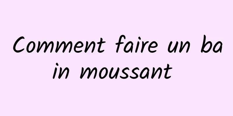 Comment faire un bain moussant 