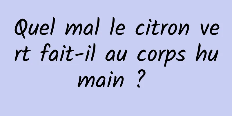 Quel mal le citron vert fait-il au corps humain ? 