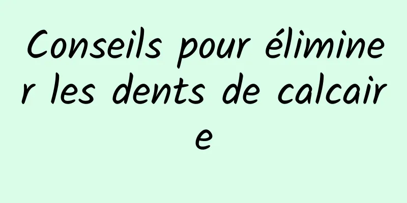 Conseils pour éliminer les dents de calcaire