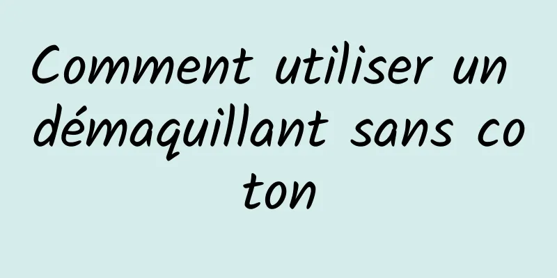 Comment utiliser un démaquillant sans coton