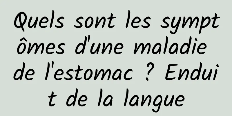 Quels sont les symptômes d'une maladie de l'estomac ? Enduit de la langue