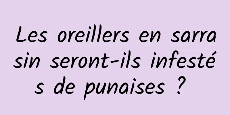 Les oreillers en sarrasin seront-ils infestés de punaises ? 