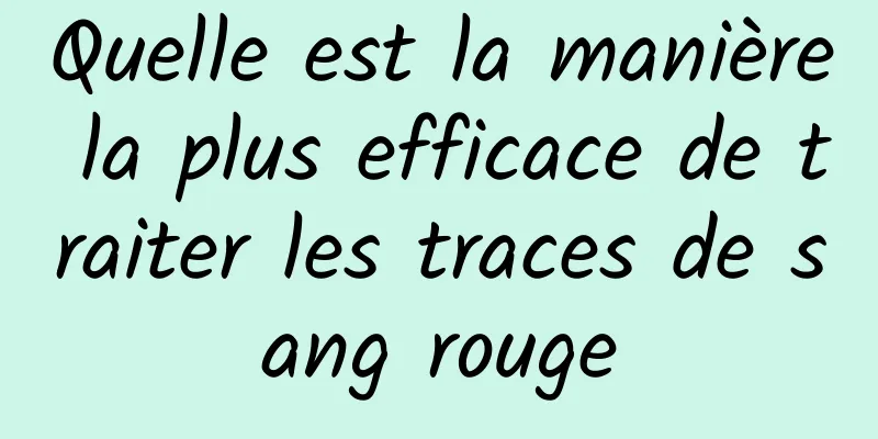 Quelle est la manière la plus efficace de traiter les traces de sang rouge