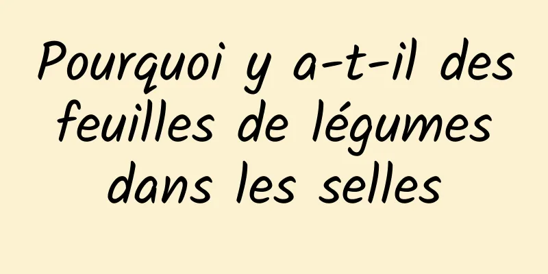 Pourquoi y a-t-il des feuilles de légumes dans les selles