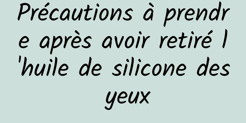 Précautions à prendre après avoir retiré l'huile de silicone des yeux