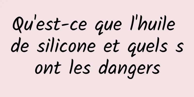 Qu'est-ce que l'huile de silicone et quels sont les dangers