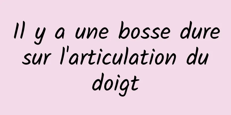 Il y a une bosse dure sur l'articulation du doigt