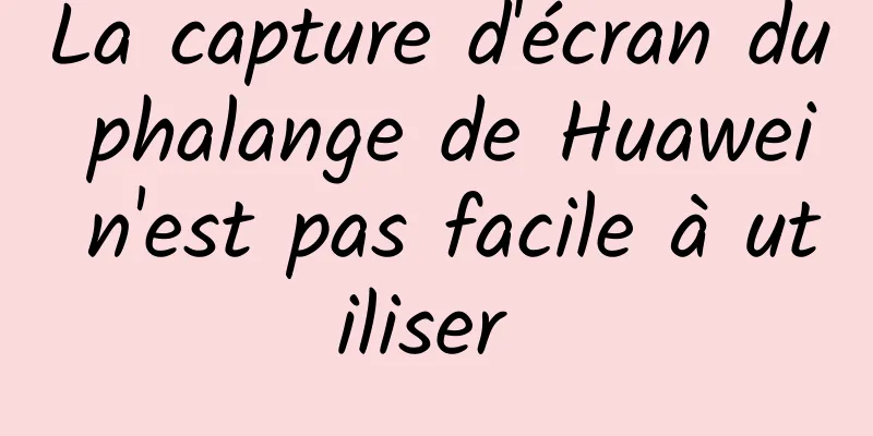 La capture d'écran du phalange de Huawei n'est pas facile à utiliser 