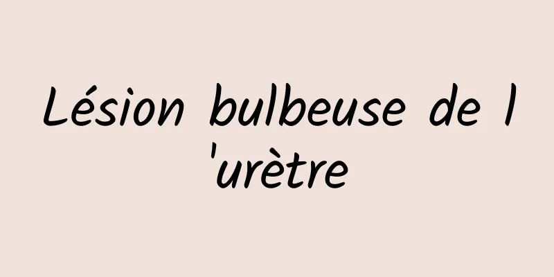 Lésion bulbeuse de l'urètre