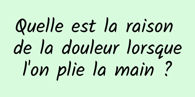 Quelle est la raison de la douleur lorsque l'on plie la main ? 