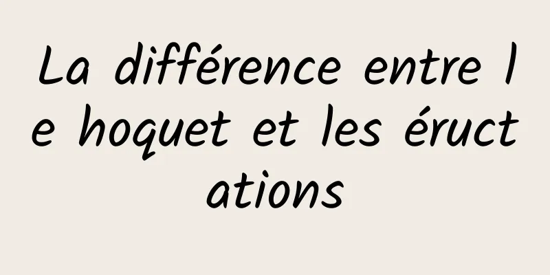 La différence entre le hoquet et les éructations