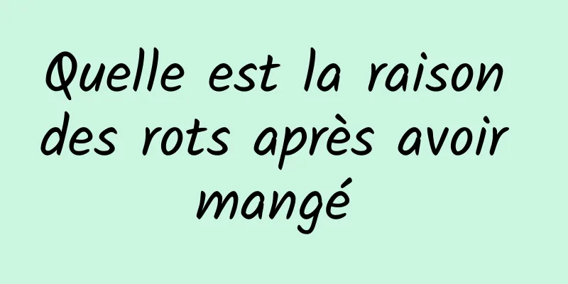 Quelle est la raison des rots après avoir mangé 