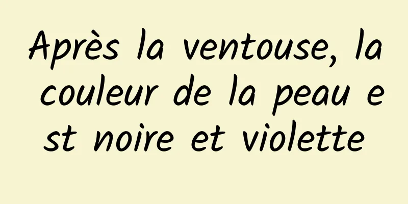 Après la ventouse, la couleur de la peau est noire et violette