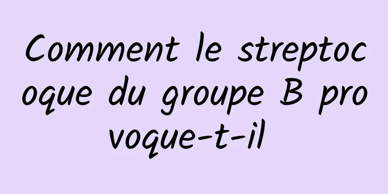 Comment le streptocoque du groupe B provoque-t-il 