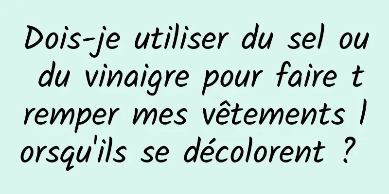 Dois-je utiliser du sel ou du vinaigre pour faire tremper mes vêtements lorsqu'ils se décolorent ? 