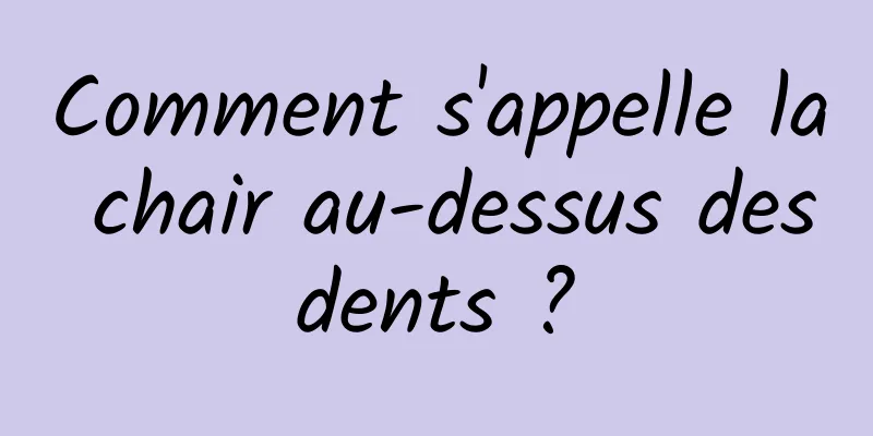 Comment s'appelle la chair au-dessus des dents ? 