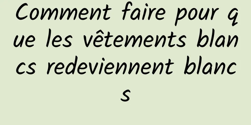 Comment faire pour que les vêtements blancs redeviennent blancs