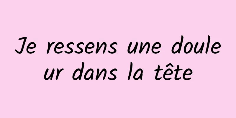 Je ressens une douleur dans la tête