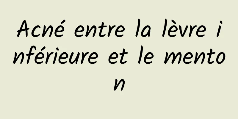 Acné entre la lèvre inférieure et le menton