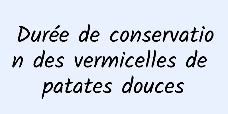 Durée de conservation des vermicelles de patates douces