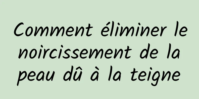 Comment éliminer le noircissement de la peau dû à la teigne