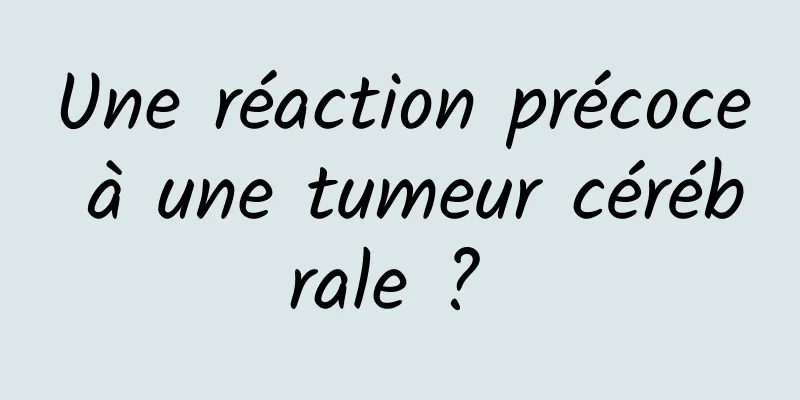 Une réaction précoce à une tumeur cérébrale ? 