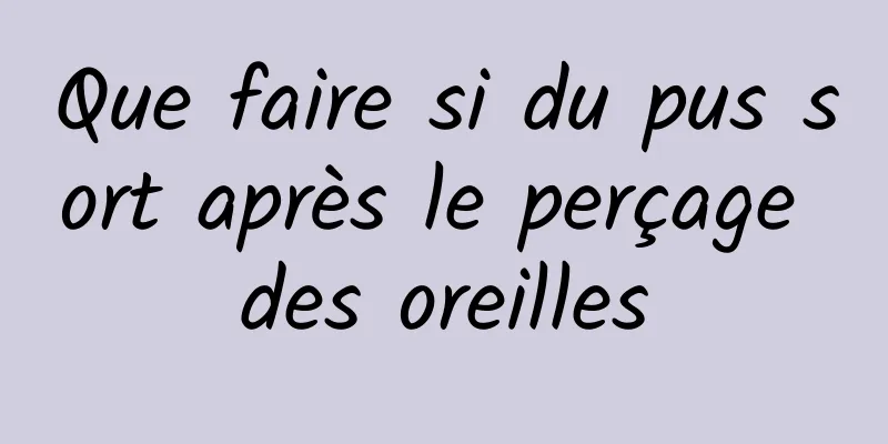 Que faire si du pus sort après le perçage des oreilles