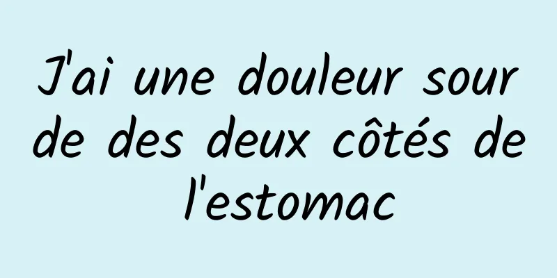 J'ai une douleur sourde des deux côtés de l'estomac