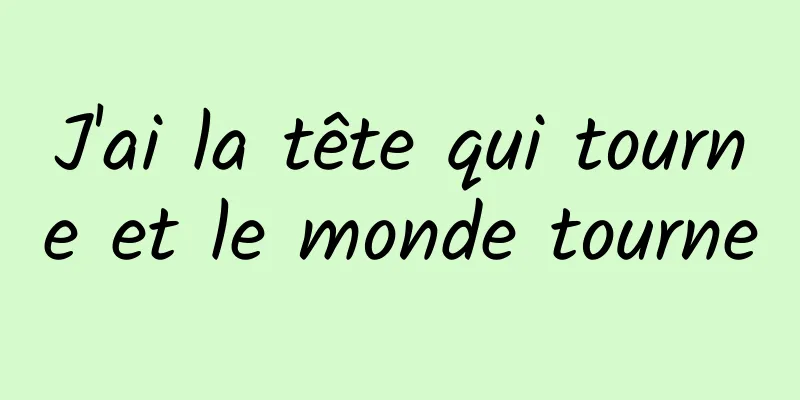 J'ai la tête qui tourne et le monde tourne